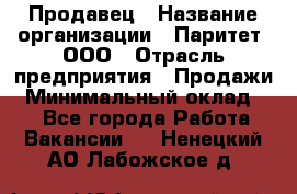 Продавец › Название организации ­ Паритет, ООО › Отрасль предприятия ­ Продажи › Минимальный оклад ­ 1 - Все города Работа » Вакансии   . Ненецкий АО,Лабожское д.